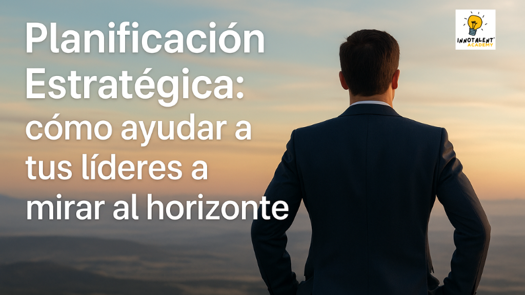 Planificación Estratégica: cómo ayudar a tus líderes a mirar al horizonte